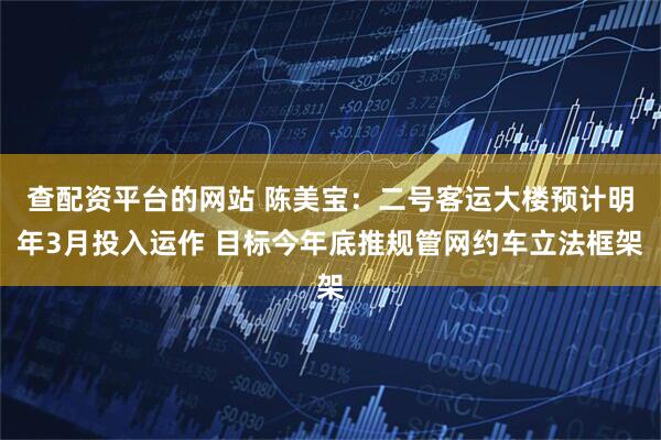 查配资平台的网站 陈美宝：二号客运大楼预计明年3月投入运作 目标今年底推规管网约车立法框架