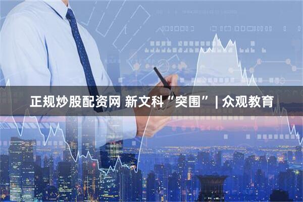 正规炒股配资网 新文科“突围” | 众观教育