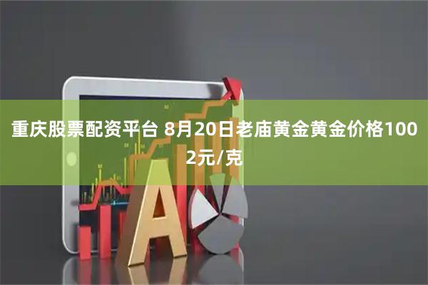 重庆股票配资平台 8月20日老庙黄金黄金价格1002元/克