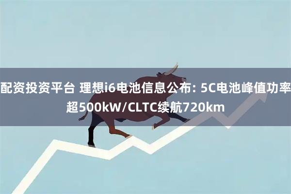 配资投资平台 理想i6电池信息公布: 5C电池峰值功率超500kW/CLTC续航720km