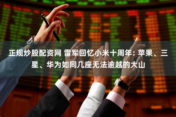 正规炒股配资网 雷军回忆小米十周年: 苹果、三星、华为如同几座无法逾越的大山