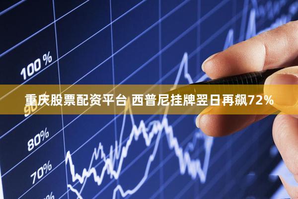 重庆股票配资平台 西普尼挂牌翌日再飙72%