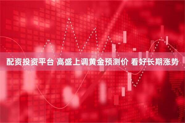 配资投资平台 高盛上调黄金预测价 看好长期涨势