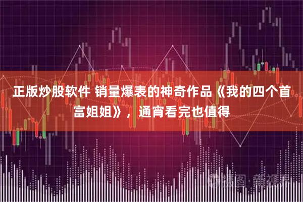正版炒股软件 销量爆表的神奇作品《我的四个首富姐姐》，通宵看完也值得