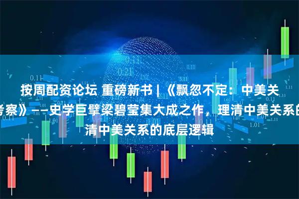 按周配资论坛 重磅新书 | 《飘忽不定:中美关系的历史考察》——史学巨擘梁碧莹集大成之作,理清中美关系的底层逻辑