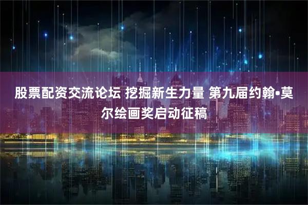 股票配资交流论坛 挖掘新生力量 第九届约翰•莫尔绘画奖启动征稿