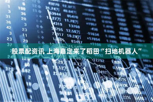 股票配资讯 上海嘉定来了稻田“扫地机器人”
