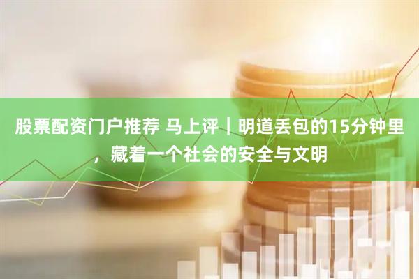 股票配资门户推荐 马上评|明道丢包的15分钟里,藏着一个社会的安全与文明